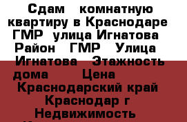 Сдам 1-комнатную квартиру в Краснодаре, ГМР, улица Игнатова › Район ­ ГМР › Улица ­ Игнатова › Этажность дома ­ 9 › Цена ­ 12 000 - Краснодарский край, Краснодар г. Недвижимость » Квартиры аренда   